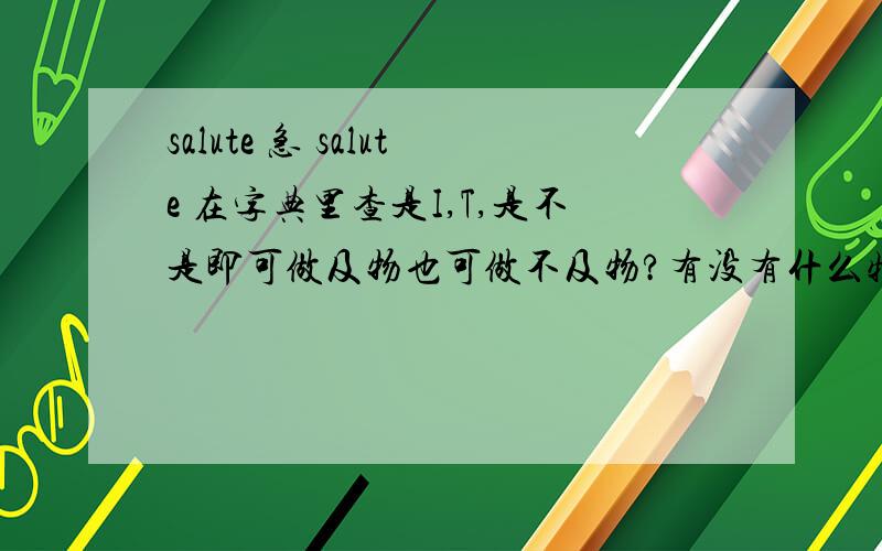 salute 急 salute 在字典里查是I,T,是不是即可做及物也可做不及物?有没有什么特殊情况只能用I或者T?