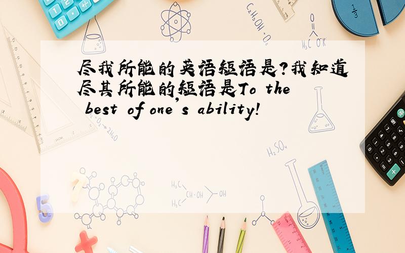 尽我所能的英语短语是?我知道尽其所能的短语是To the best of one's ability!