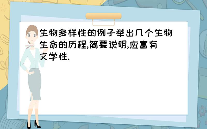 生物多样性的例子举出几个生物生命的历程,简要说明,应富有文学性.