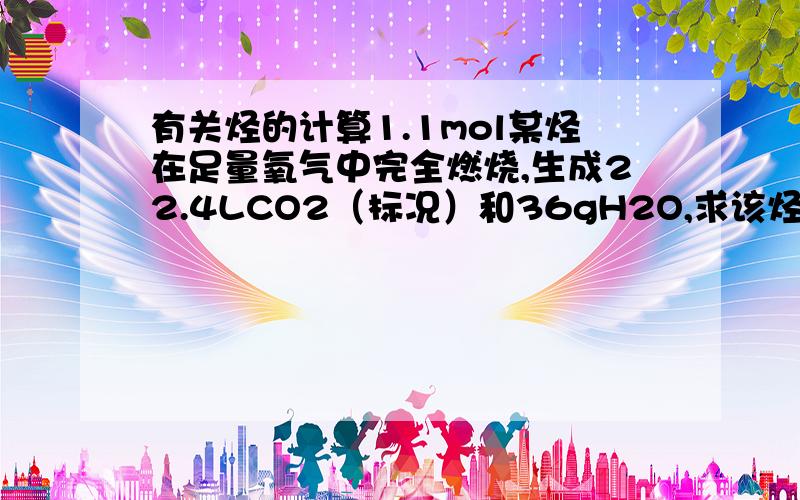 有关烃的计算1.1mol某烃在足量氧气中完全燃烧,生成22.4LCO2（标况）和36gH2O,求该烃中含炭原子,氢原子的