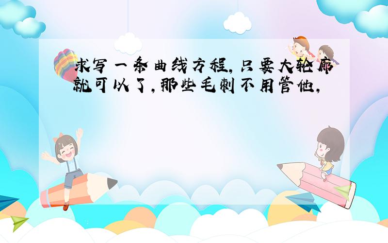 求写一条曲线方程,只要大轮廊就可以了,那些毛刺不用管他,