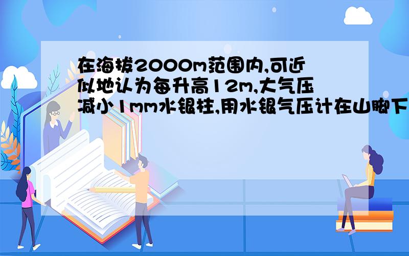 在海拔2000m范围内,可近似地认为每升高12m,大气压减小1mm水银柱,用水银气压计在山脚下测量地结果是758mm水银