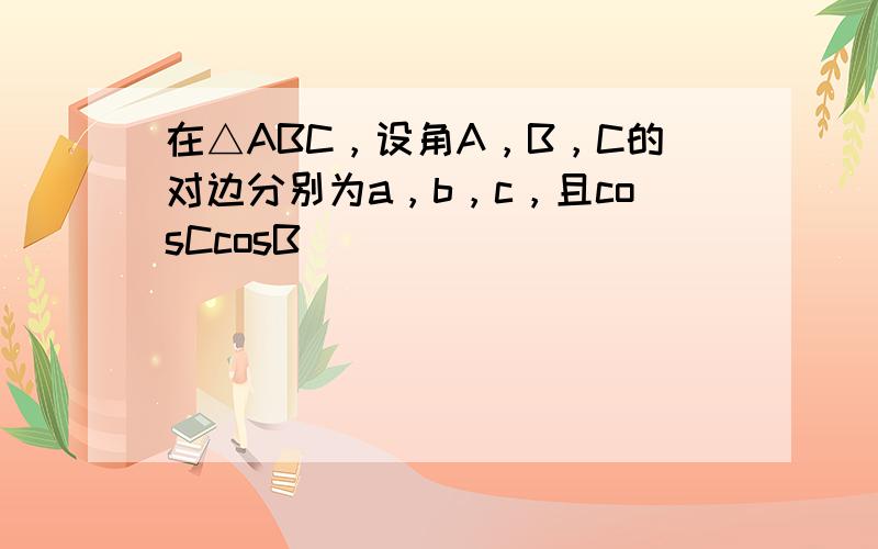 在△ABC，设角A，B，C的对边分别为a，b，c，且cosCcosB