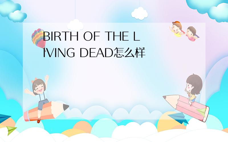 BIRTH OF THE LIVING DEAD怎么样