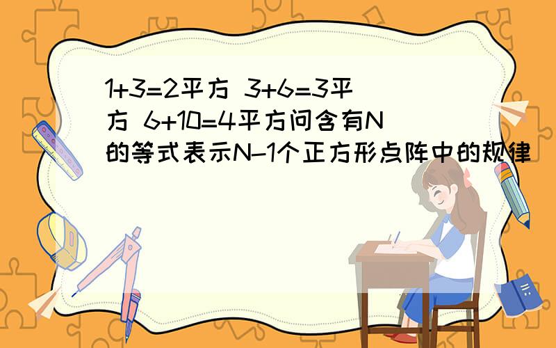 1+3=2平方 3+6=3平方 6+10=4平方问含有N的等式表示N-1个正方形点阵中的规律