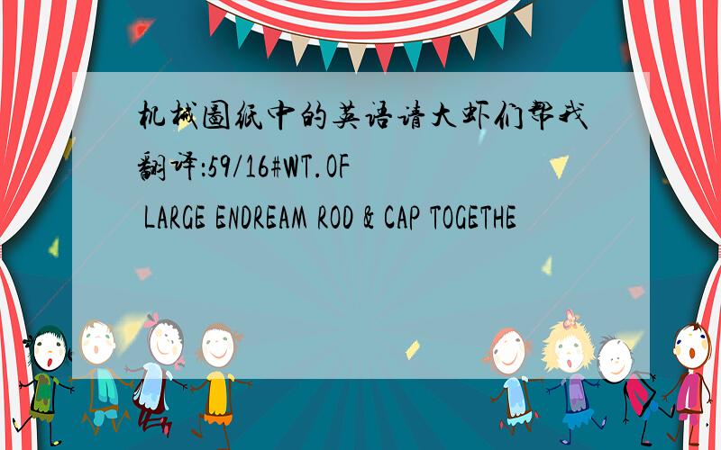 机械图纸中的英语请大虾们帮我翻译：59/16#WT.OF LARGE ENDREAM ROD & CAP TOGETHE