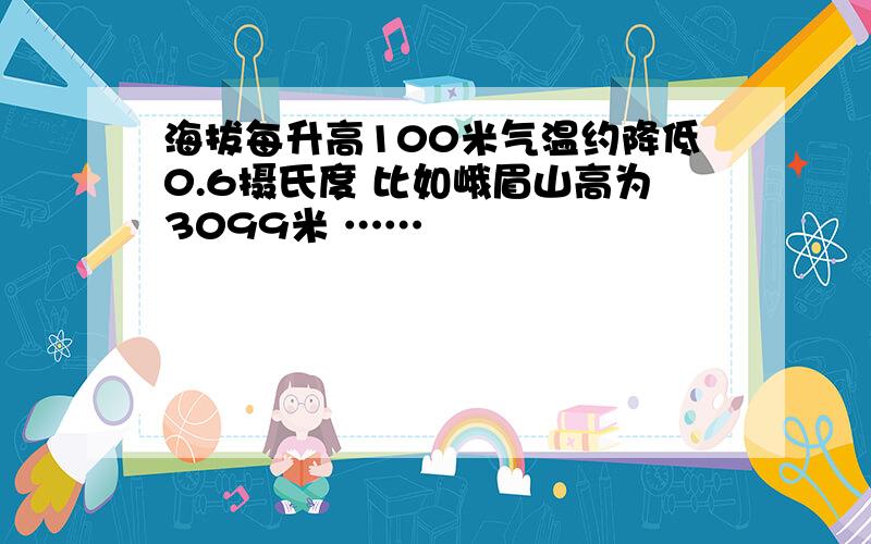 海拔每升高100米气温约降低0.6摄氏度 比如峨眉山高为3099米 ……