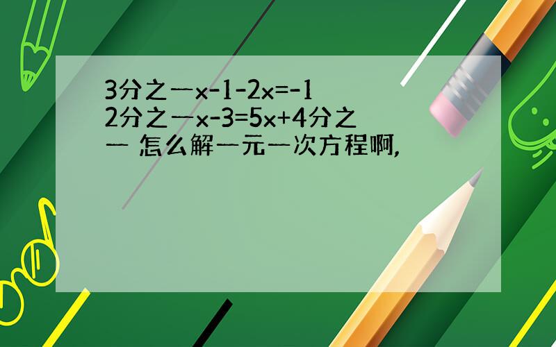 3分之一x-1-2x=-1 2分之一x-3=5x+4分之一 怎么解一元一次方程啊,