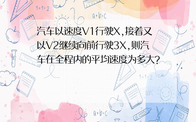 汽车以速度V1行驶X,接着又以V2继续向前行驶3X,则汽车在全程内的平均速度为多大?