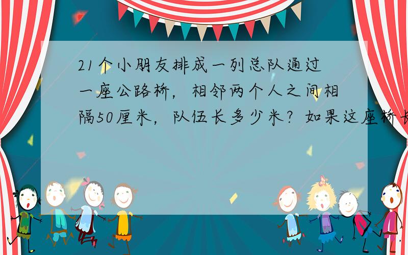 21个小朋友排成一列总队通过一座公路桥，相邻两个人之间相隔50厘米，队伍长多少米？如果这座桥长360米，队伍每分钟前进3