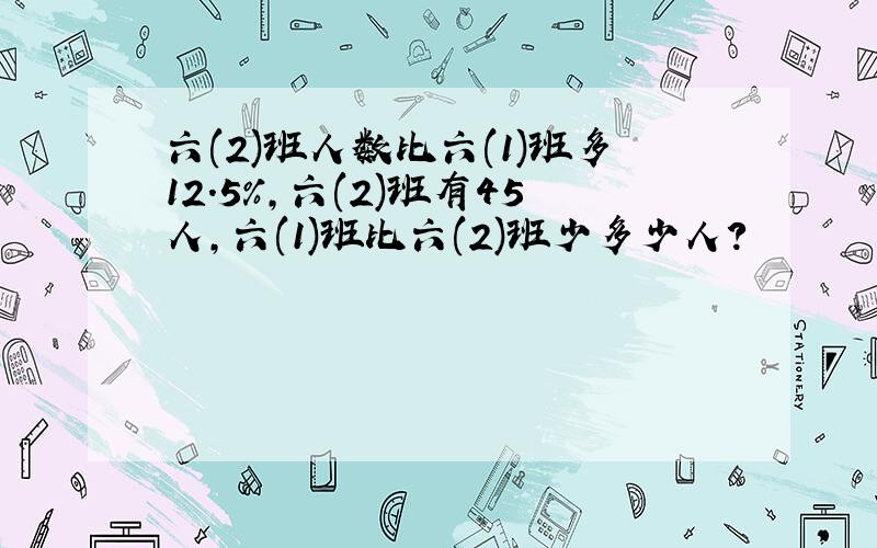 六(2)班人数比六(1)班多12.5%,六(2)班有45人,六(1)班比六(2)班少多少人?