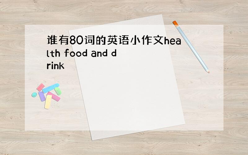 谁有80词的英语小作文health food and drink