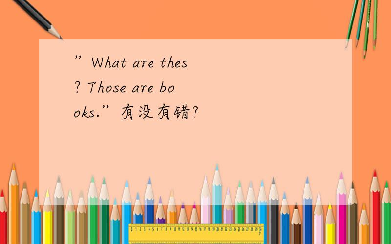 ”What are thes? Those are books.”有没有错?