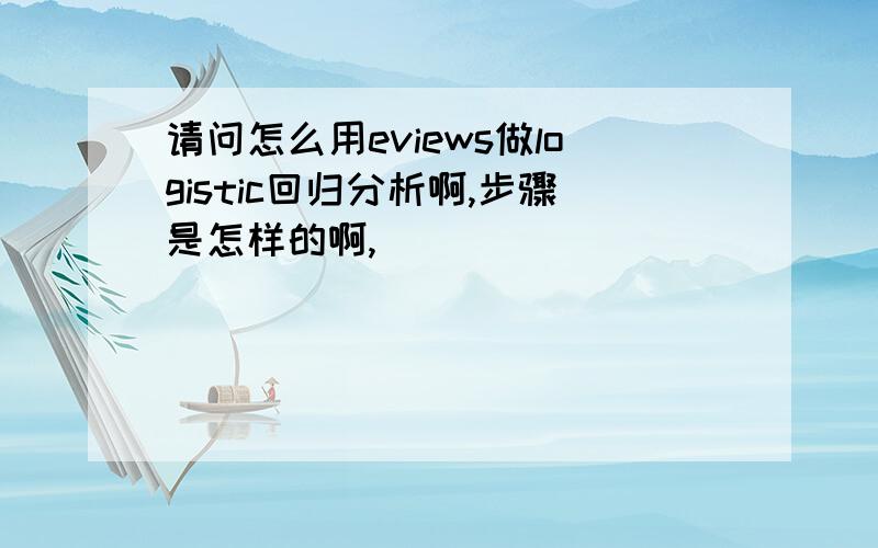 请问怎么用eviews做logistic回归分析啊,步骤是怎样的啊,