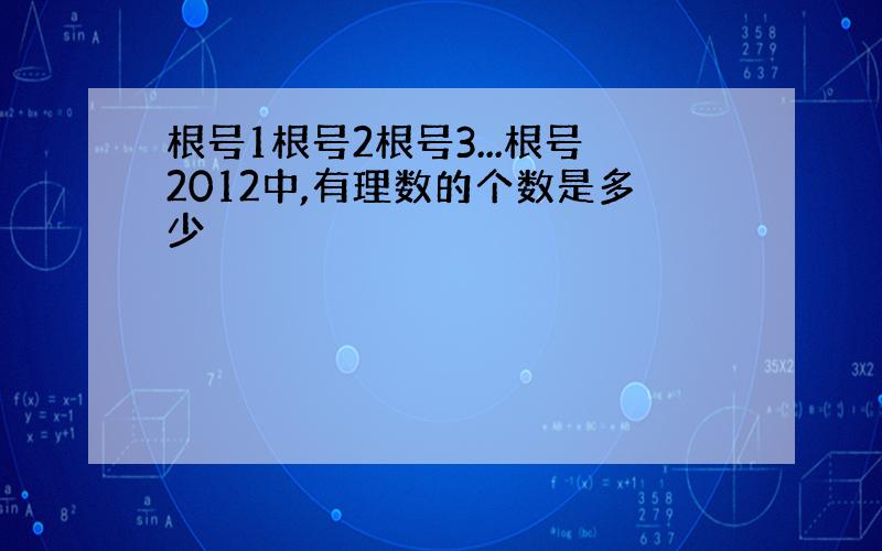 根号1根号2根号3...根号2012中,有理数的个数是多少