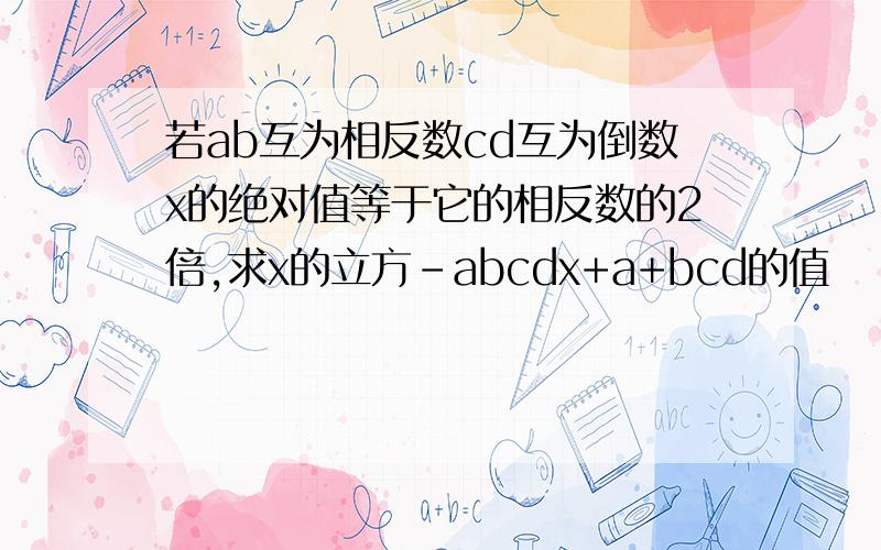 若ab互为相反数cd互为倒数x的绝对值等于它的相反数的2倍,求x的立方-abcdx+a+bcd的值