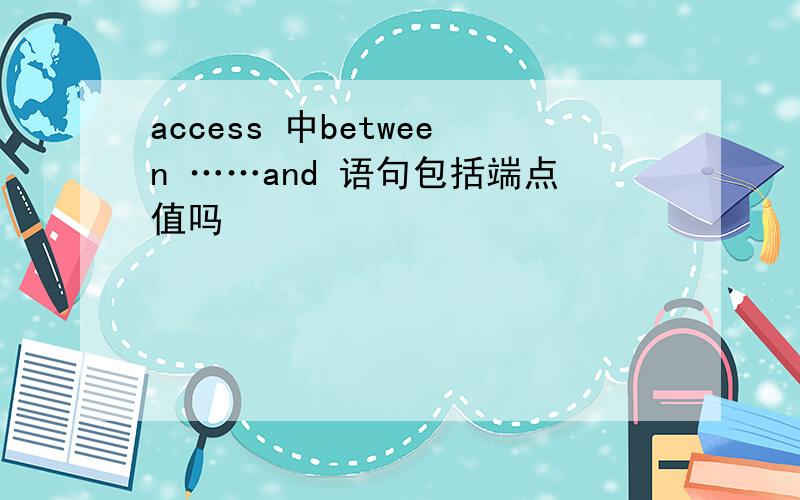 access 中between ……and 语句包括端点值吗