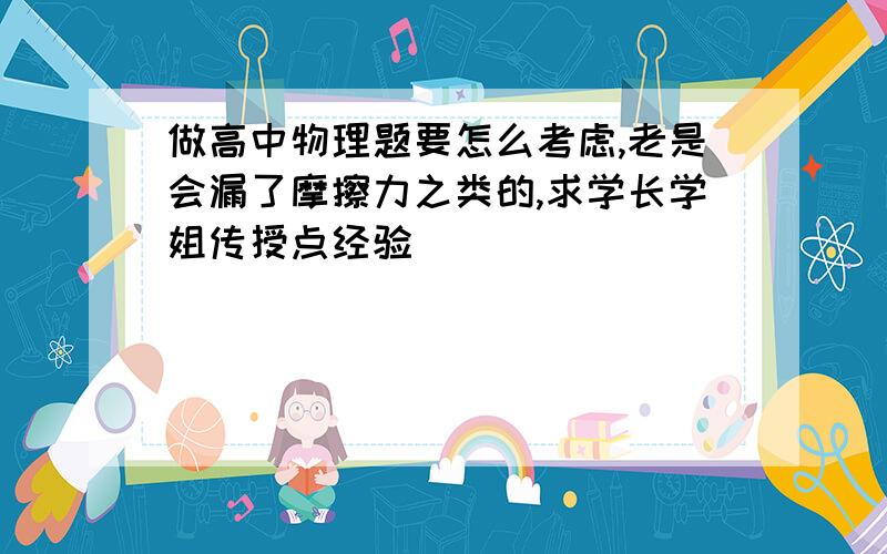 做高中物理题要怎么考虑,老是会漏了摩擦力之类的,求学长学姐传授点经验