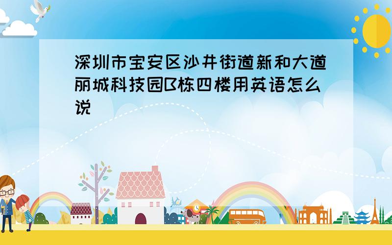 深圳市宝安区沙井街道新和大道丽城科技园B栋四楼用英语怎么说