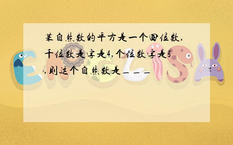 某自然数的平方是一个四位数,千位数是字是4,个位数字是5,则这个自然数是___