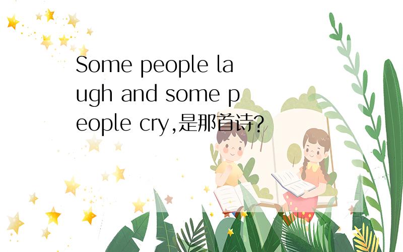 Some people laugh and some people cry,是那首诗?