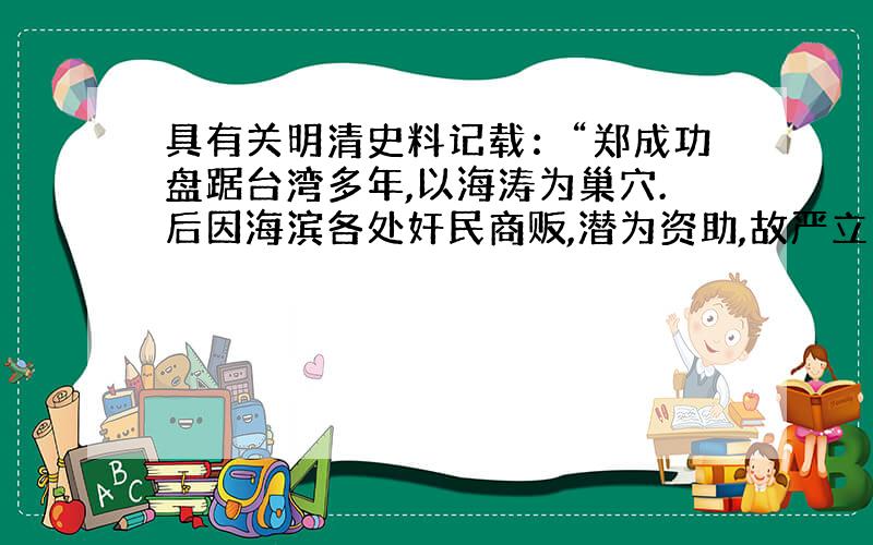 具有关明清史料记载：“郑成功盘踞台湾多年,以海涛为巢穴.后因海滨各处奸民商贩,潜为资助,故严立通海之禁.”