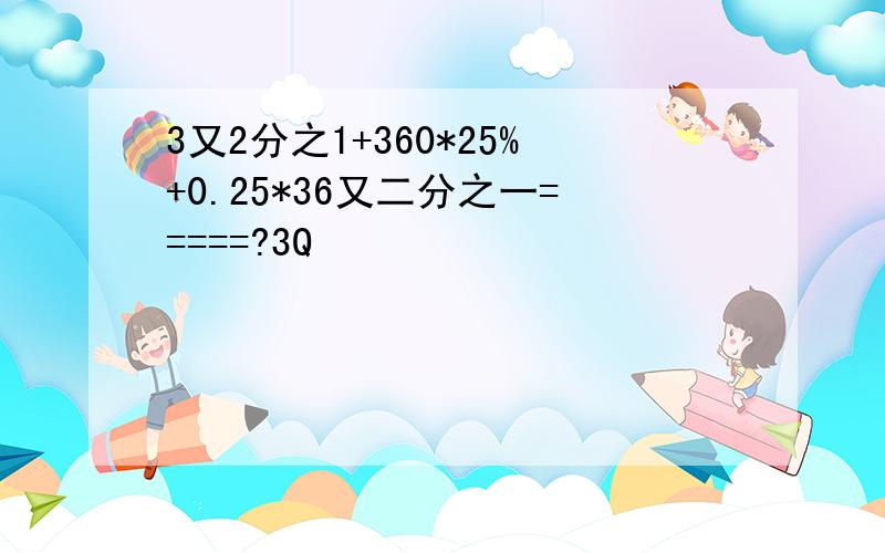 3又2分之1+360*25%+0.25*36又二分之一=====?3Q