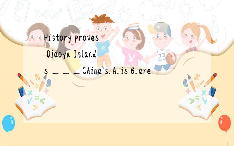 History proves Diaoyu Islands ___China's.A.is B.are