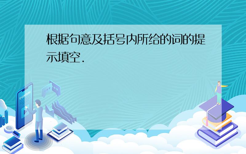 根据句意及括号内所给的词的提示填空.