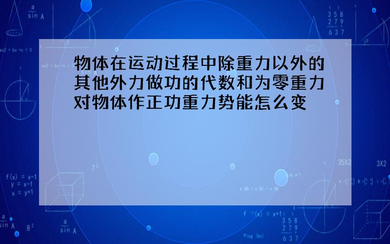 物体在运动过程中除重力以外的其他外力做功的代数和为零重力对物体作正功重力势能怎么变