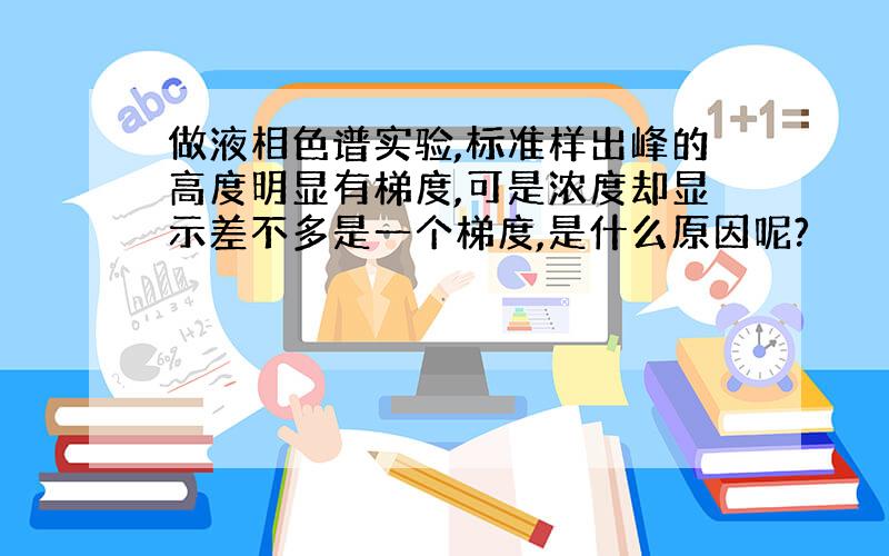 做液相色谱实验,标准样出峰的高度明显有梯度,可是浓度却显示差不多是一个梯度,是什么原因呢?