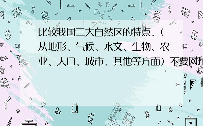 比较我国三大自然区的特点.（从地形、气候、水文、生物、农业、人口、城市、其他等方面）不要网址