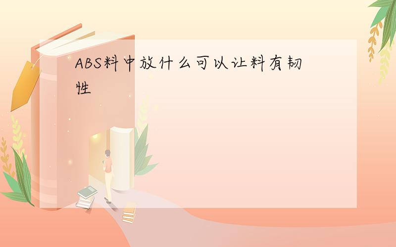 ABS料中放什么可以让料有韧性