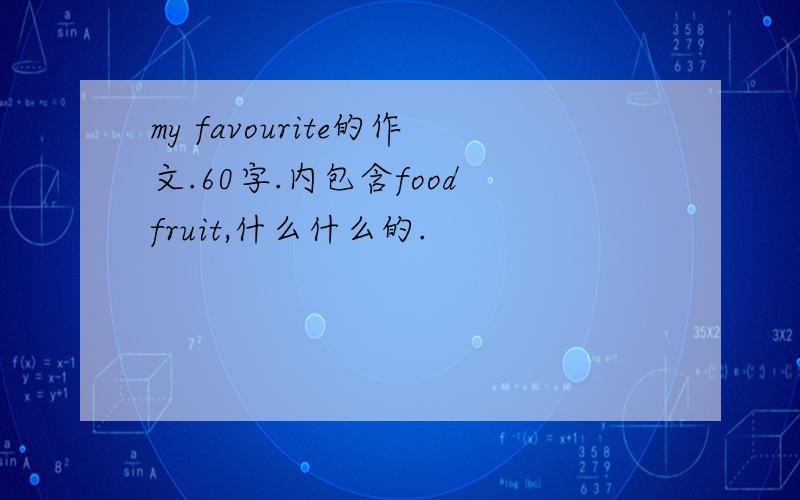 my favourite的作文.60字.内包含food fruit,什么什么的.