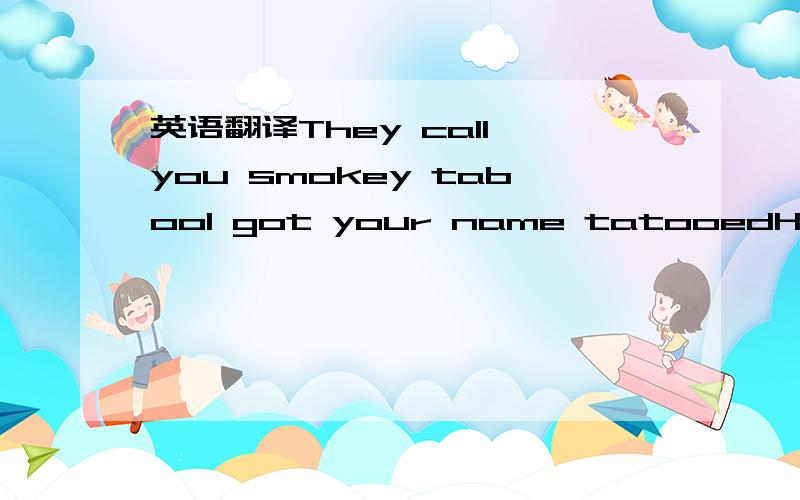 英语翻译They call you smokey tabooI got your name tatooedHigh li