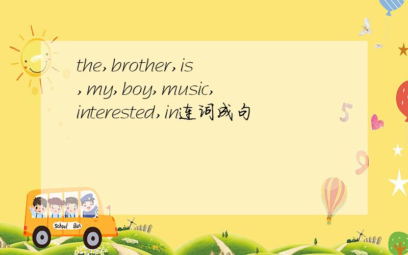 the,brother,is,my,boy,music,interested,in连词成句