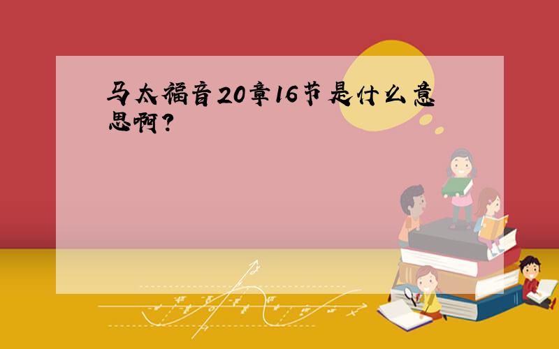 马太福音20章16节是什么意思啊?