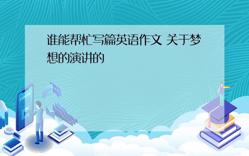 谁能帮忙写篇英语作文 关于梦想的演讲的