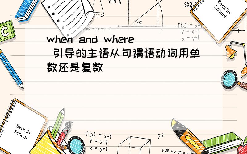 when and where 引导的主语从句谓语动词用单数还是复数