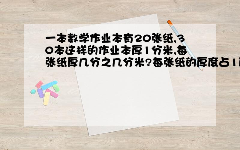 一本数学作业本有20张纸,30本这样的作业本厚1分米,每张纸厚几分之几分米?每张纸的厚度占1厘米的几分之几?