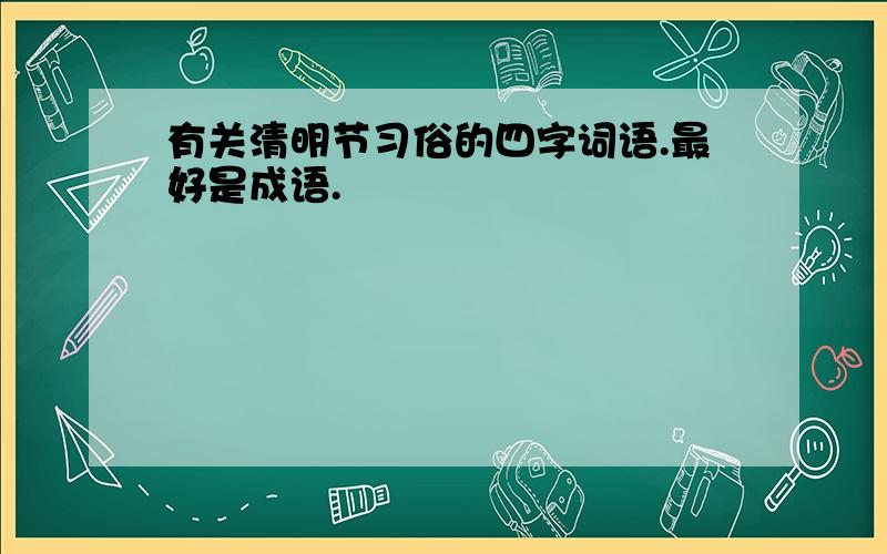 有关清明节习俗的四字词语.最好是成语.