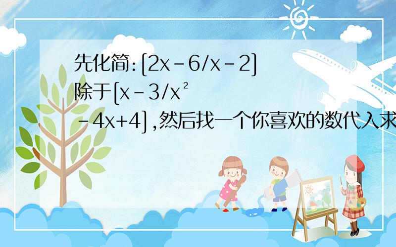 先化简:[2x-6/x-2]除于[x-3/x²-4x+4],然后找一个你喜欢的数代入求值.