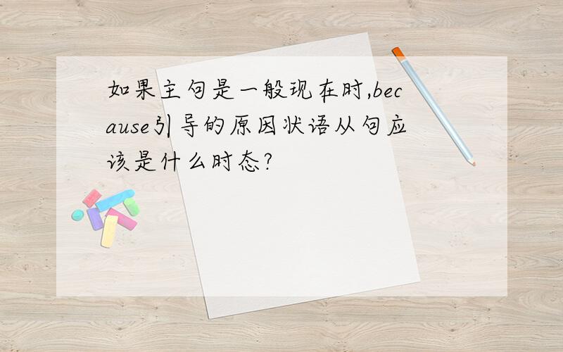 如果主句是一般现在时,because引导的原因状语从句应该是什么时态?