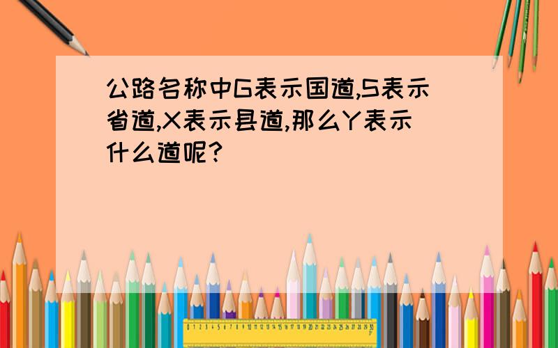 公路名称中G表示国道,S表示省道,X表示县道,那么Y表示什么道呢?