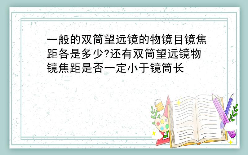 一般的双筒望远镜的物镜目镜焦距各是多少?还有双筒望远镜物镜焦距是否一定小于镜筒长