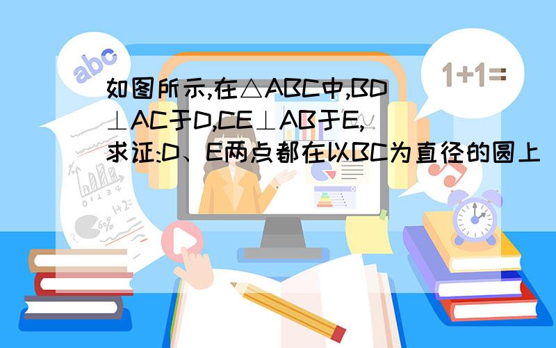 如图所示,在△ABC中,BD⊥AC于D,CE⊥AB于E,求证:D、E两点都在以BC为直径的圆上