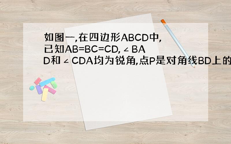 如图一,在四边形ABCD中,已知AB=BC=CD,∠BAD和∠CDA均为锐角,点P是对角线BD上的一点,PQ平行BA交A