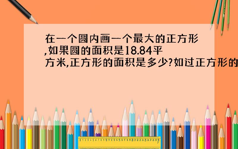 在一个圆内画一个最大的正方形,如果圆的面积是18.84平方米,正方形的面积是多少?如过正方形的面积是24平方米