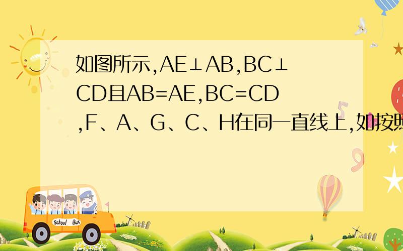 如图所示,AE⊥AB,BC⊥CD且AB=AE,BC=CD,F、A、G、C、H在同一直线上,如按照图中所标注的数据及符号,