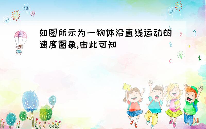 如图所示为一物体沿直线运动的速度图象,由此可知